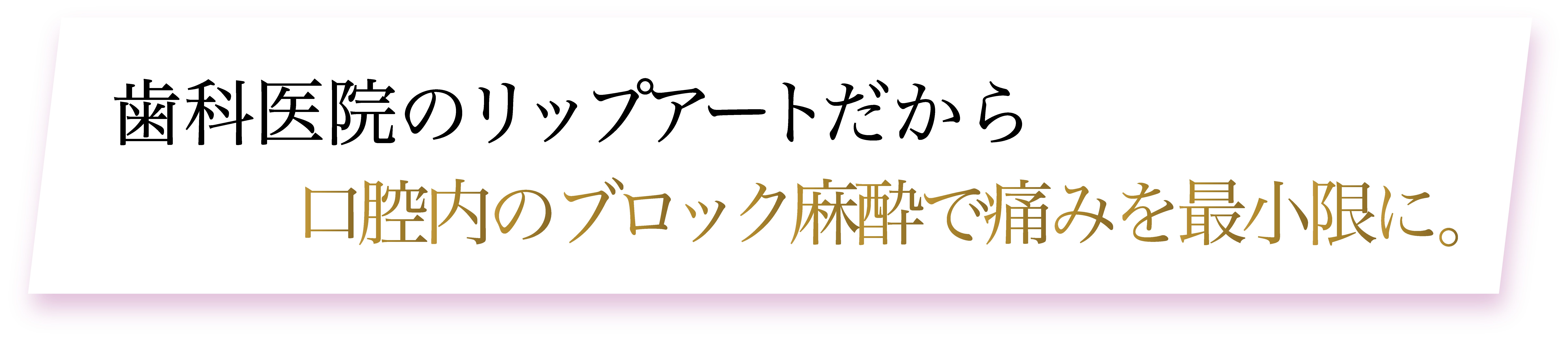 歯科院のリップアートだから、ブロック麻酔で痛みを最小限に。