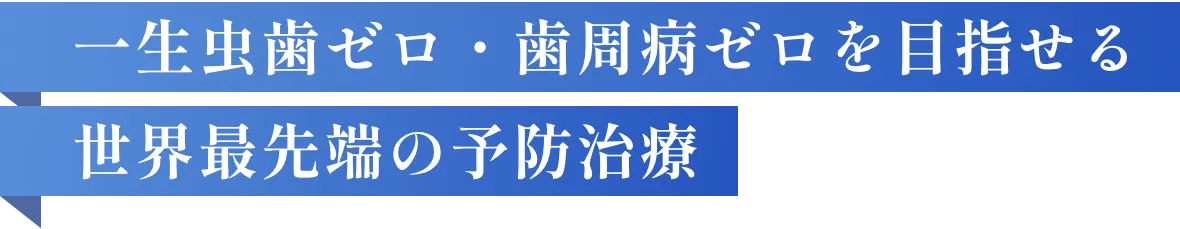 一生虫歯ゼロ・歯周病ゼロを目指せる世界最先端の予防治療